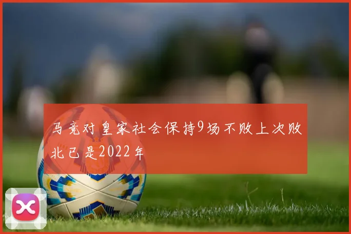马竞对皇家社会保持9场不败上次败北已是2022年