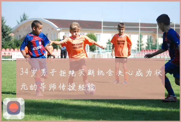 34岁男子拒绝买断机会决心成为状元的导师传授经验