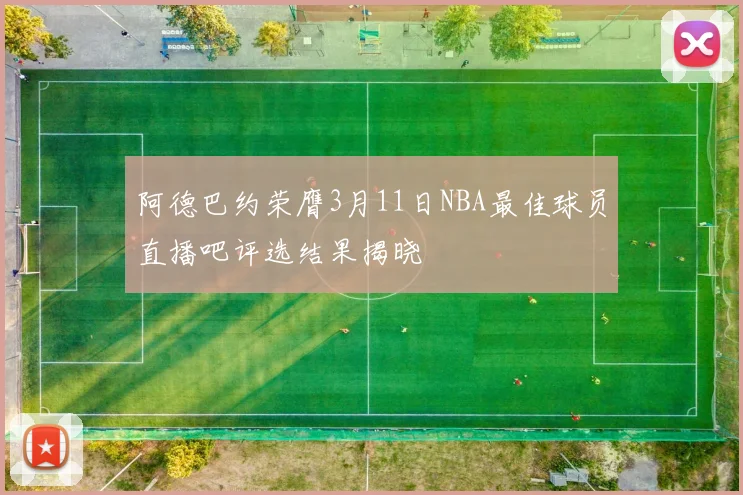阿德巴约荣膺3月11日NBA最佳球员直播吧评选结果揭晓