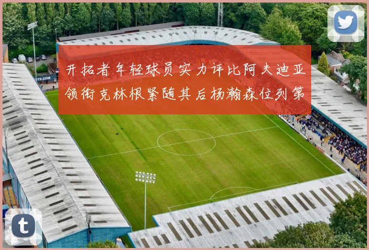 开拓者年轻球员实力评比阿夫迪亚领衔克林根紧随其后杨瀚森位列第六